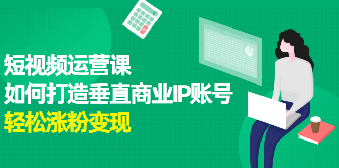 短视频运营课，如何打造垂直商业IP账号-宇文网创