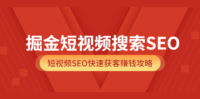 掘金短视频搜索SEO，短视频SEO快速获客赚钱攻略（价值980）-宇文网创