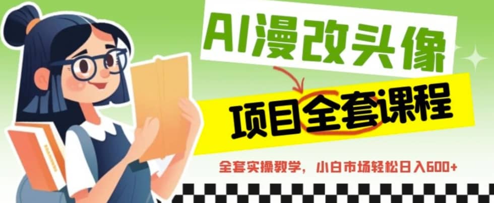 AI漫改头像全套课程,实操变现,小白轻轻松松日入600+-宇文网创