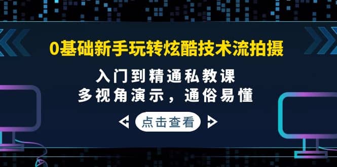 0基础新手玩转炫酷技术流拍摄：入门到精通私教课，多视角演示，通俗易懂-宇文网创