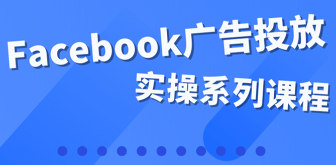 百万级广告操盘手带你玩Facebook全系列投放：运营和广告优化技能实操-宇文网创