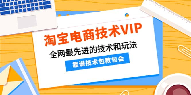 淘宝电商技术VIP，全网最先进的技术和玩法，靠谱技术包教包会（更新115）-宇文网创