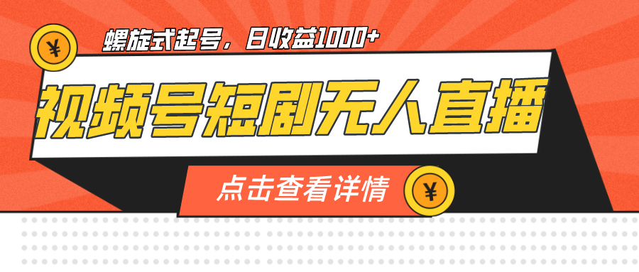 视频号短剧无人直播，螺旋起号，单号日收益1000+-宇文网创