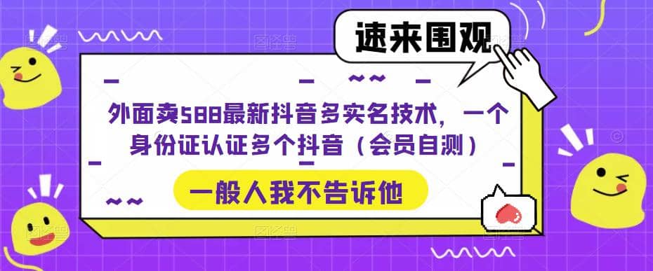 外面卖588最新抖音多实名技术，一个身份证认证多个抖音（会员自测）-宇文网创