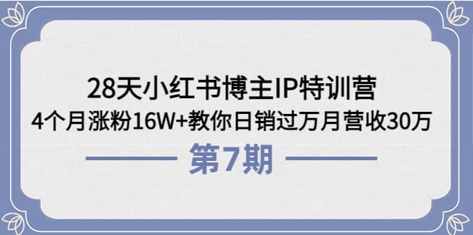 28天小红书博主IP特训营《第6+7期》4个月涨粉16W+教你日销过万月营收30万-宇文网创