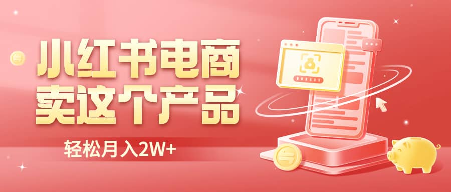 小红书无货源电商0门槛开店，卖这个品轻松实现月入2W-宇文网创