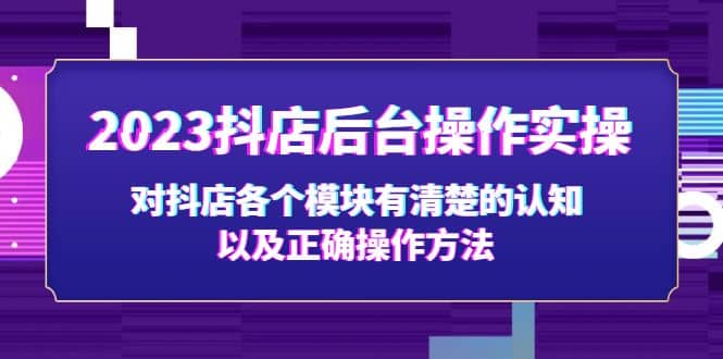 2023抖店后台操作实操，对抖店各个模块有清楚的认知以及正确操作方法-宇文网创