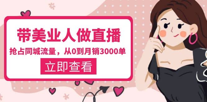 带美业人-做直播，抢占同城流量，打造门店盈利闭环系统 从0到月销3000单-宇文网创