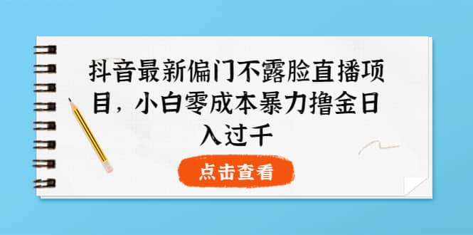 抖音最新偏门不露脸直播项目，小白零成本暴力撸金日入1000+-宇文网创