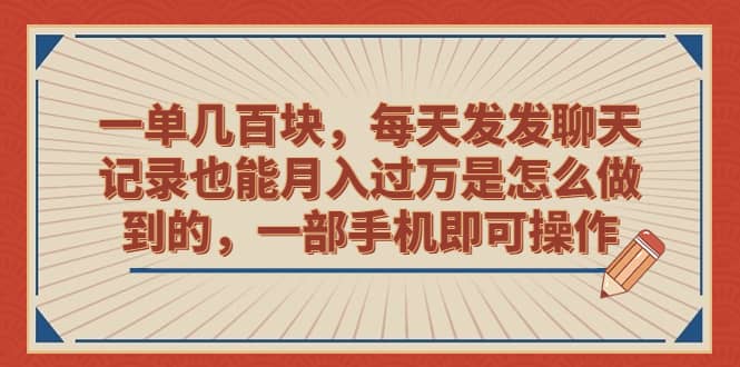 一单几百块，每天发发聊天记录也能月入过万是怎么做到的，一部手机即可操作-宇文网创