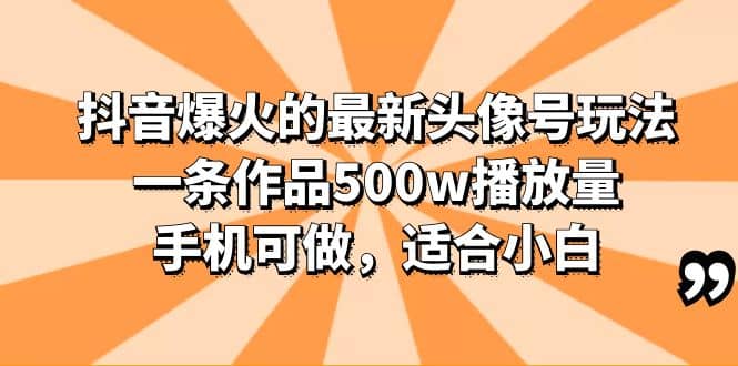 抖音爆火的最新头像号玩法，一条作品500w播放量，手机可做，适合小白-宇文网创