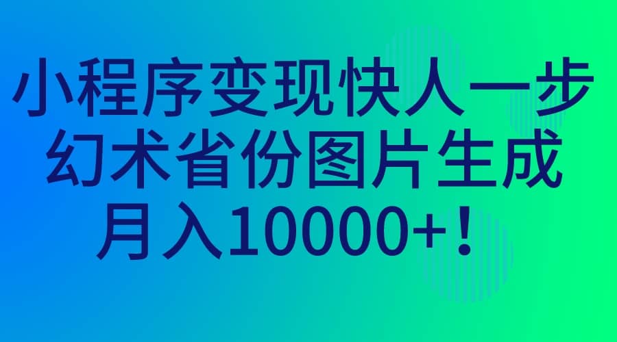 小程序变现快人一步，幻术省份图片生成，月入10000+-宇文网创