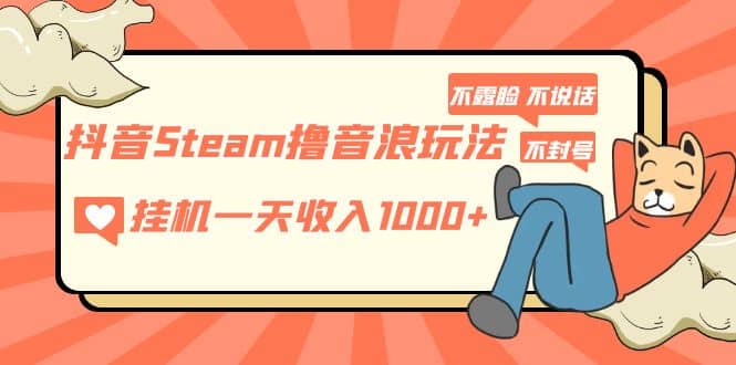 抖音Steam撸音浪玩法 不露脸 不说话 不封号 社恐人群福音-宇文网创