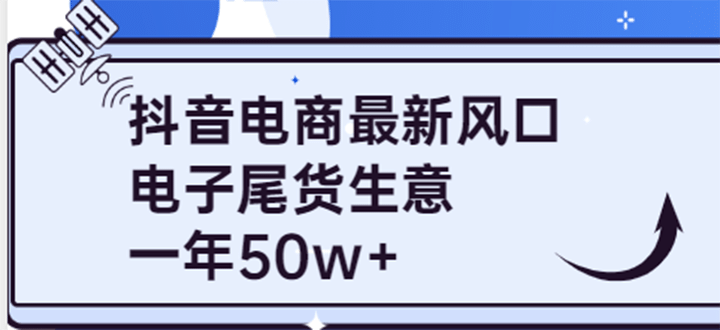 抖音电商最新风口，利用信息差做电子尾货生意，一年50w+（7节课+货源渠道)-宇文网创