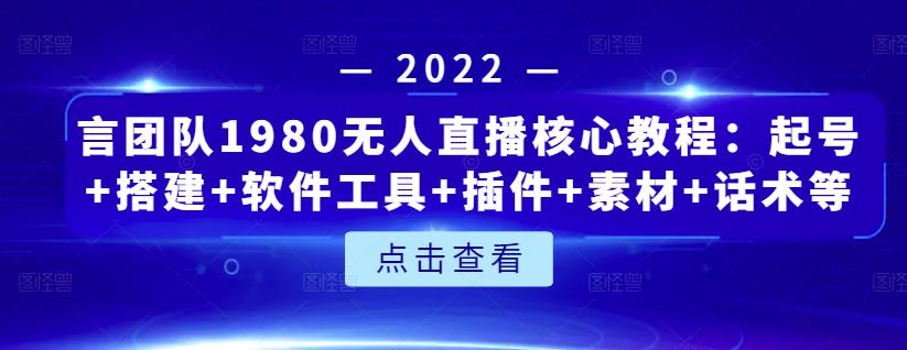 言团队1980无人直播核心教程：起号+搭建+软件工具+插件+素材+话术等等-宇文网创