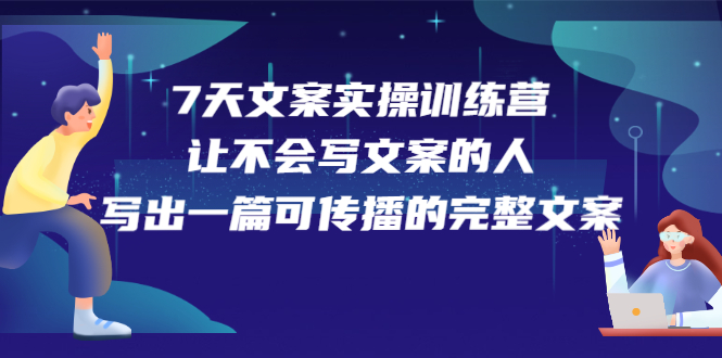 7天文案实操训练营第17期，让不会写文案的人，写出一篇可传播的完整文案-宇文网创