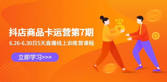 抖店商品卡运营第7期：6.26-6.30日5天直播线上训练营课程-宇文网创