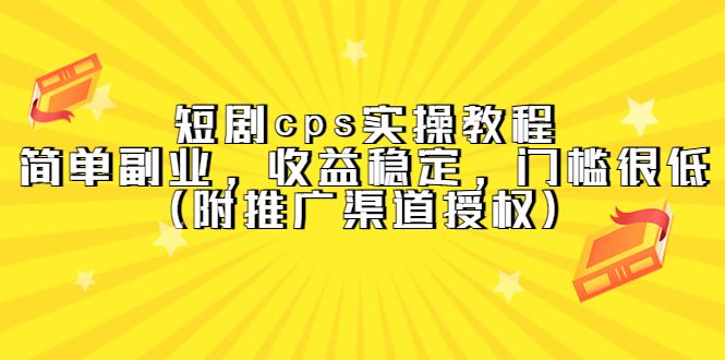 短剧cps实操教程，简单副业，收益稳定，门槛很低（附推广渠道授权）-宇文网创