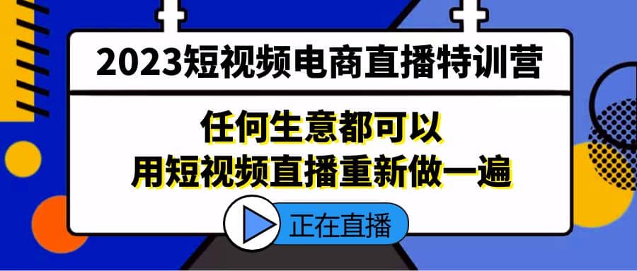 2023短视频电商直播特训营，任何生意都可以用短视频直播重新做一遍-宇文网创