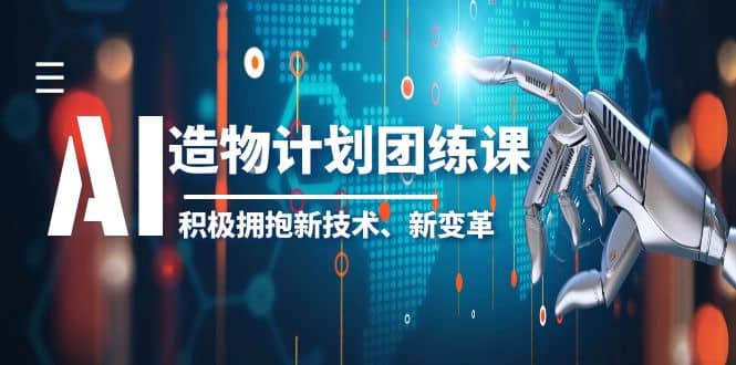 2023AI·造物·计划团练课第一期,积极拥抱新技术、新变革-宇文网创
