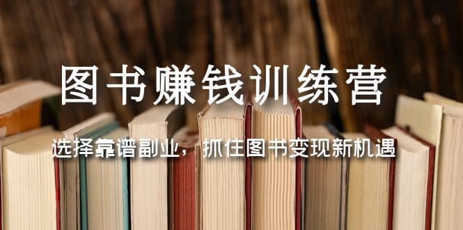 图书赚钱训练营：选择靠谱副业，抓住图书变现新机遇-宇文网创