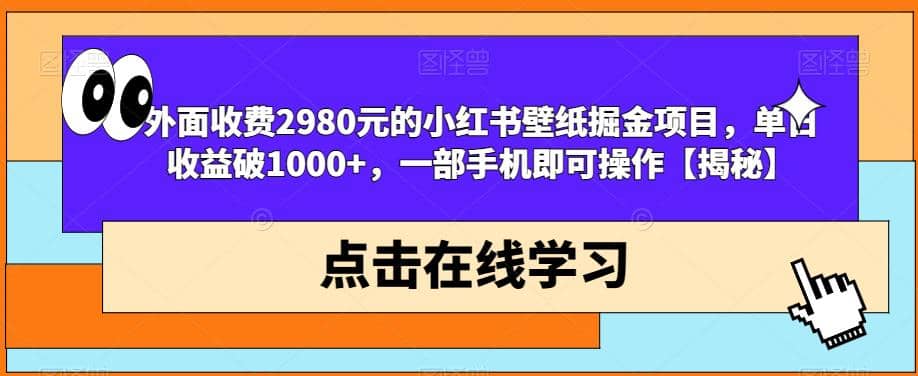 外面收费2980元的小红书壁纸掘金项目，单日收益破1000+，一部手机即可操作【揭秘】-宇文网创