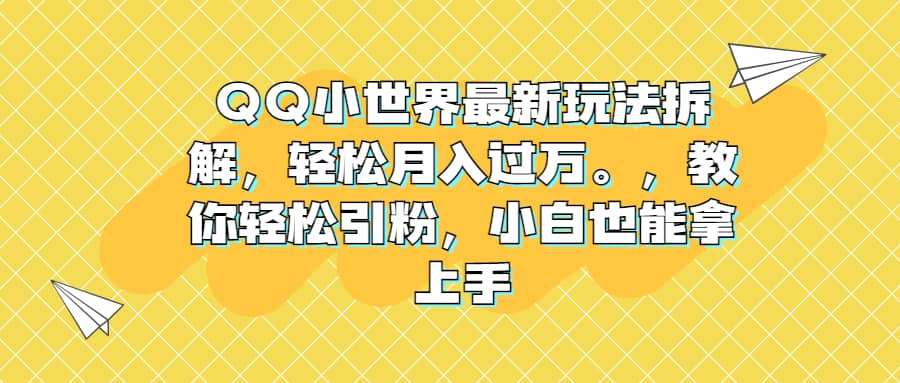 QQ小世界最新玩法拆解，轻松月入过万。教你轻松引粉，小白也能拿上手-宇文网创