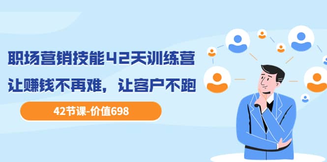职场营销技能42天训练营，让赚钱不再难，让客户不跑，业绩翻翻（价值698）-宇文网创