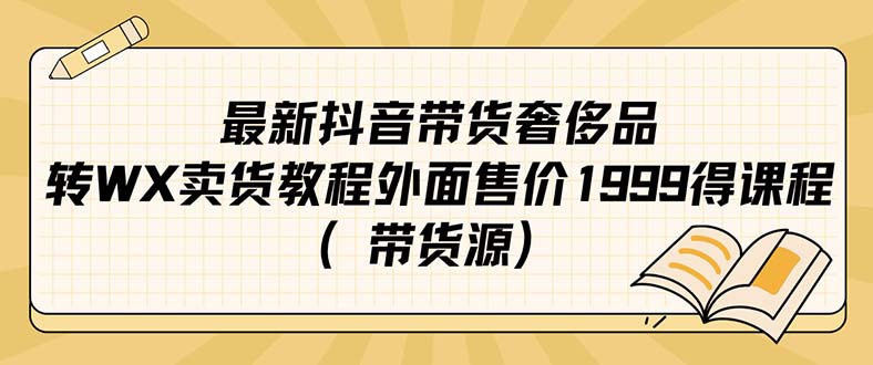 最新抖音奢侈品转微信卖货教程外面售价1999的课程（带货源）-宇文网创