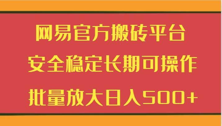 网易官方搬砖平台 安全稳定长期可操作  批量放大日入500+-宇文网创