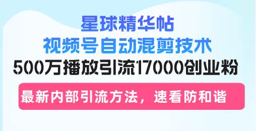 （13168期）星球精华帖视频号自动混剪技术，500万播放引流17000创业粉，最新内部引…-宇文网创