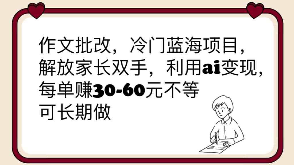 作文批改，冷门蓝海项目，解放家长双手，利用ai变现，每单赚30-60元不等-宇文网创