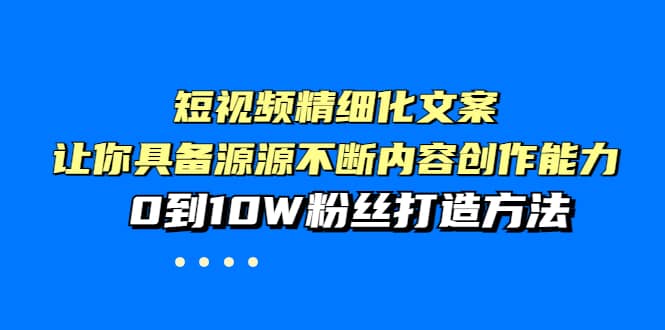 短视频精细化文案，让你具备源源不断内容创作能力，0到10W粉丝打造方法-宇文网创