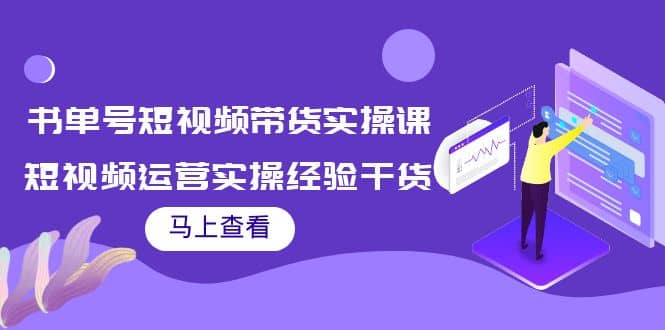书单号短视频带货实操课：短视频运营实操经验干货分享-宇文网创