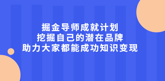 掘金导师成就计划，挖掘自己的潜在品牌，助力大家都能成功知识变现-宇文网创