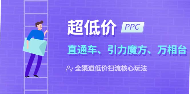 2023超低价·ppc—“直通车、引力魔方、万相台”全渠道·低价扫流核心玩法-宇文网创