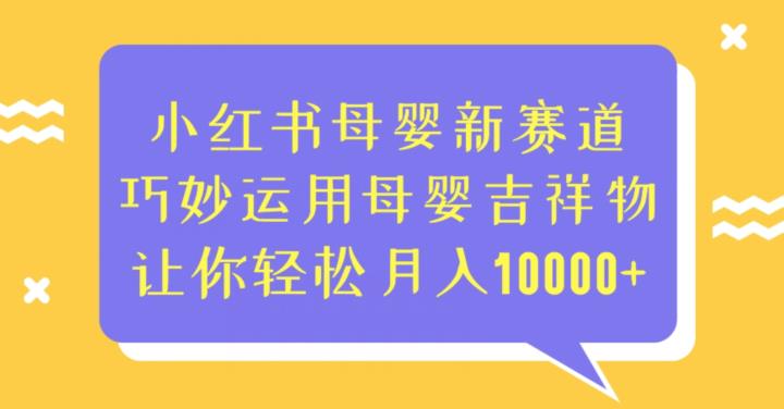 小红书母婴新赛道，巧妙运用母婴吉祥物，让你轻松月入10000+【揭秘】-宇文网创