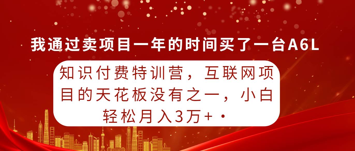 （9819期）知识付费特训营，互联网项目的天花板，没有之一，小白轻轻松松月入三万+-宇文网创