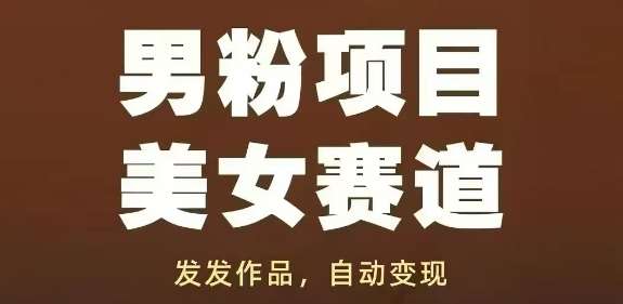 男粉项目美女赛道，发发作品，轻松获流自动变现-宇文网创