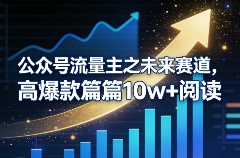 公众号流量主之未来赛道，高爆款篇篇10w+阅读-宇文网创