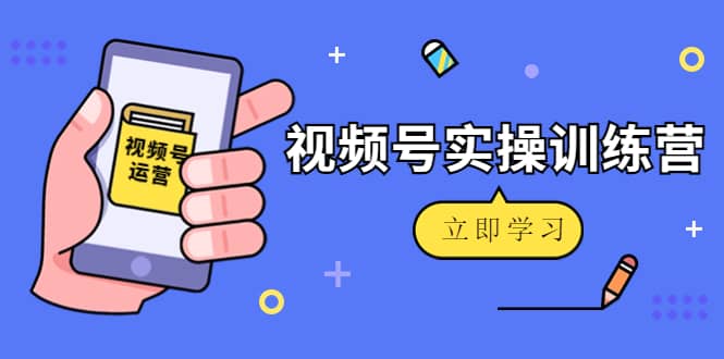微信视频号实操训练营：视频号起号运营纯干货玩法！-宇文网创