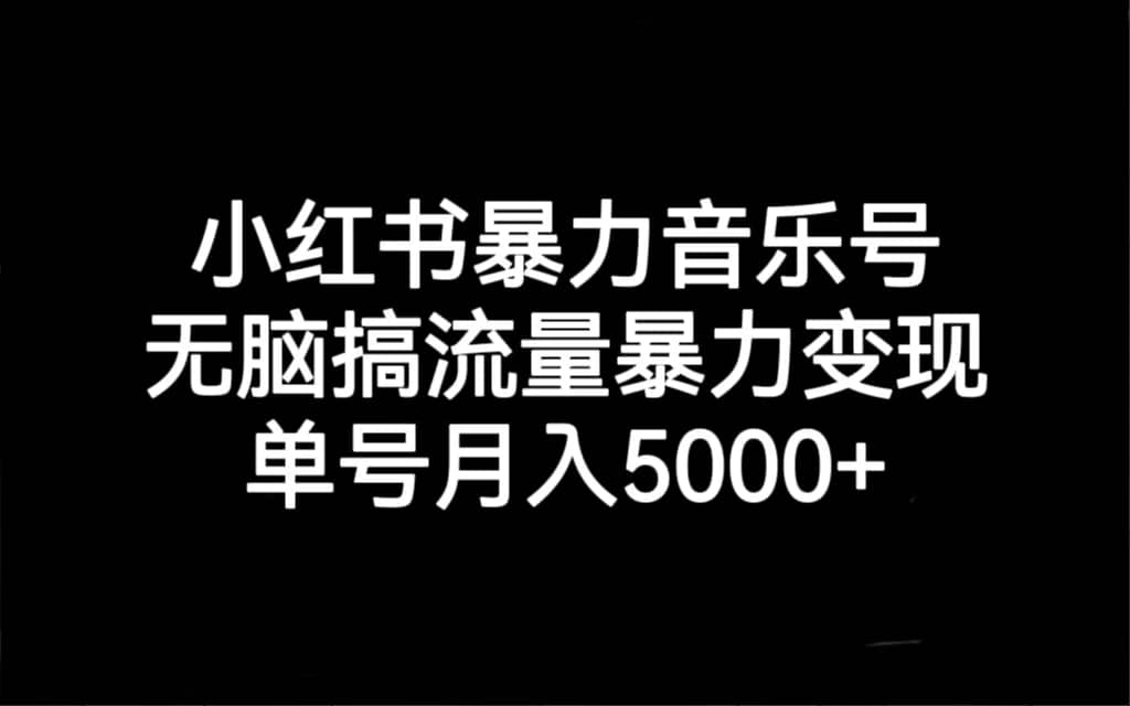 小红书暴力音乐号，无脑搞流量暴力变现，单号月入5000+-宇文网创