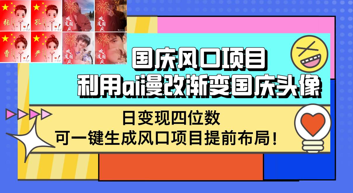（12668期）国庆风口项目，利用ai漫改渐变国庆头像，日变现四位数，可一键生成风口...-宇文网创