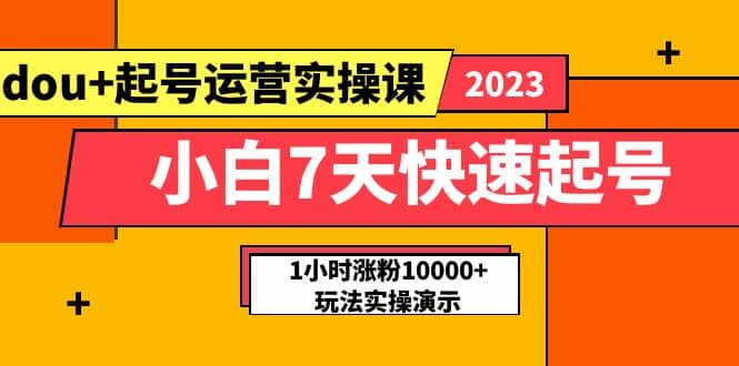 小白7天快速起号：dou+起号运营实操课，实战1小时涨粉10000+玩法演示-宇文网创