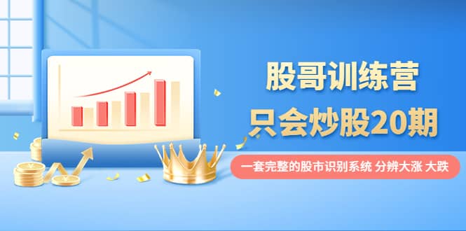 股哥训练营·只会炒股20期：一套完整的股市识别系统，分辨大涨、大跌-宇文网创