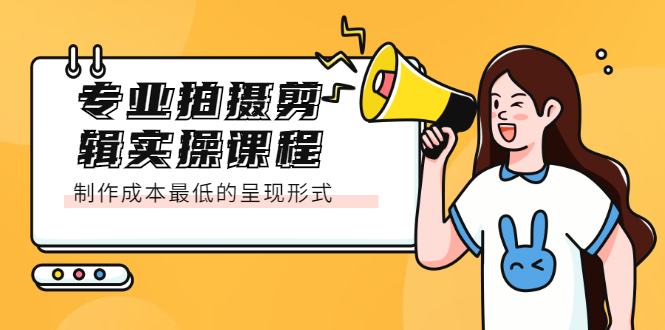专业拍摄剪辑实操课程：制作成本最低的呈现形式-宇文网创
