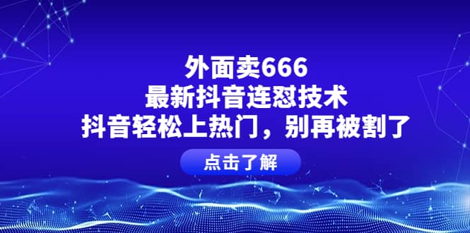 外面卖666的最新抖音连怼技术，抖音轻松上热门，别再被割了-宇文网创