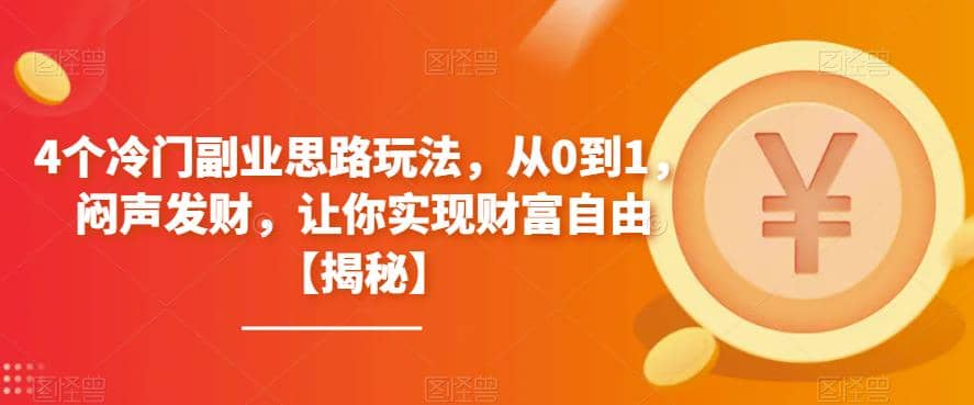 4个冷门副业思路玩法，从0到1，闷声发财，让你实现财富自由【揭秘】-宇文网创