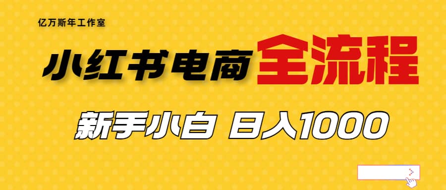 外面收费4988的小红书无货源电商从0-1全流程，日入1000＋-宇文网创