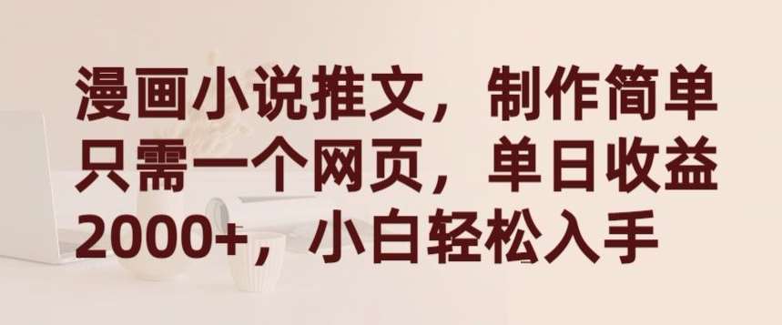 漫画小说推文，制作简单只需一个网页，单日收益2000+，小白轻松入手【揭秘】-宇文网创